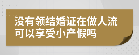 没有领结婚证在做人流可以享受小产假吗