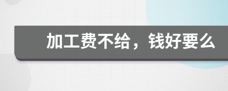 加工费不给，钱好要么