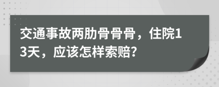 交通事故两肋骨骨骨，住院13天，应该怎样索赔？