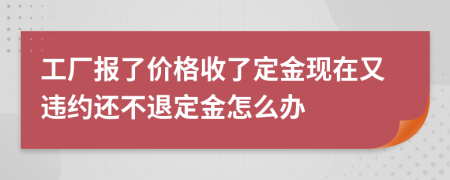 工厂报了价格收了定金现在又违约还不退定金怎么办