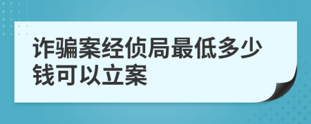 诈骗案经侦局最低多少钱可以立案