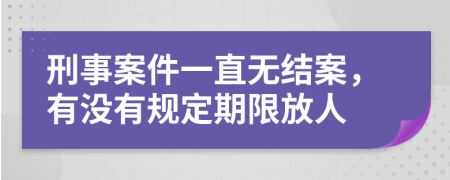 刑事案件一直无结案，有没有规定期限放人