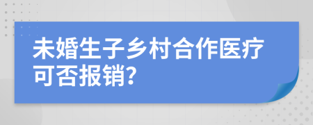 未婚生子乡村合作医疗可否报销？