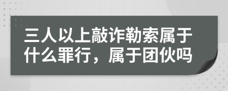 三人以上敲诈勒索属于什么罪行，属于团伙吗