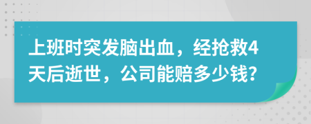 上班时突发脑出血，经抢救4天后逝世，公司能赔多少钱？