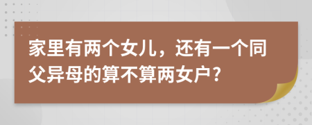 家里有两个女儿，还有一个同父异母的算不算两女户?