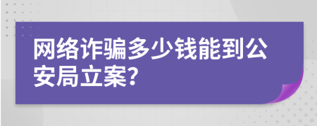 网络诈骗多少钱能到公安局立案？