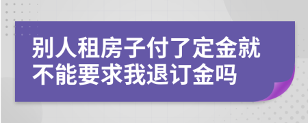 别人租房子付了定金就不能要求我退订金吗