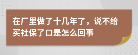 在厂里做了十几年了，说不给买社保了口是怎么回事