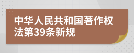 中华人民共和国著作权法第39条新规