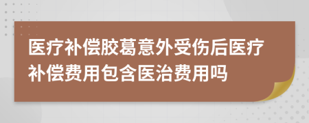 医疗补偿胶葛意外受伤后医疗补偿费用包含医治费用吗