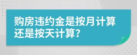 购房违约金是按月计算还是按天计算？