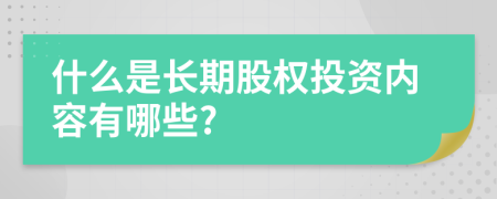 什么是长期股权投资内容有哪些?