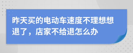 昨天买的电动车速度不理想想退了，店家不给退怎么办