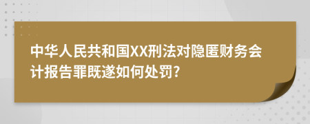 中华人民共和国XX刑法对隐匿财务会计报告罪既遂如何处罚?