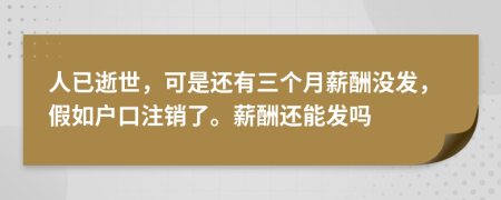 人已逝世，可是还有三个月薪酬没发，假如户口注销了。薪酬还能发吗