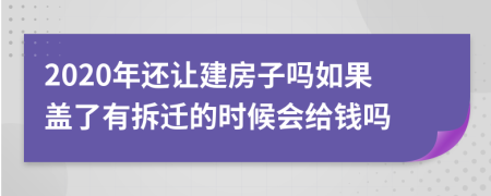 2020年还让建房子吗如果盖了有拆迁的时候会给钱吗