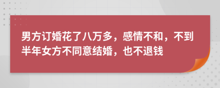 男方订婚花了八万多，感情不和，不到半年女方不同意结婚，也不退钱