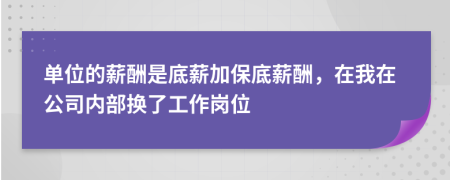 单位的薪酬是底薪加保底薪酬，在我在公司内部换了工作岗位