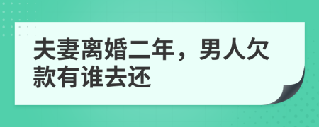 夫妻离婚二年，男人欠款有谁去还