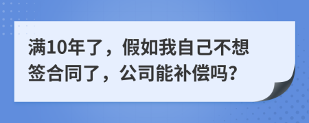 满10年了，假如我自己不想签合同了，公司能补偿吗？