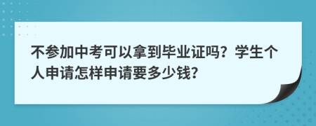 不参加中考可以拿到毕业证吗？学生个人申请怎样申请要多少钱？