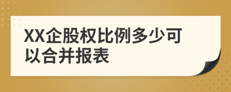 XX企股权比例多少可以合并报表