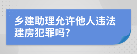 乡建助理允许他人违法建房犯罪吗?