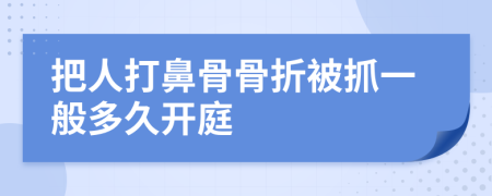 把人打鼻骨骨折被抓一般多久开庭