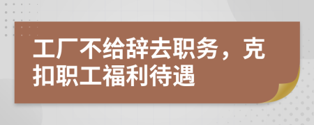 工厂不给辞去职务，克扣职工福利待遇