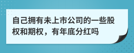 自己拥有未上市公司的一些股权和期权，有年底分红吗