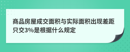 商品房屋成交面积与实际面积出现差距只交3%是根据什么规定