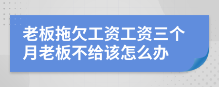 老板拖欠工资工资三个月老板不给该怎么办