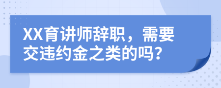 XX育讲师辞职，需要交违约金之类的吗？