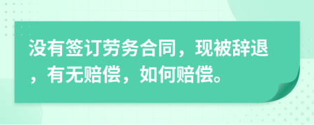 没有签订劳务合同，现被辞退，有无赔偿，如何赔偿。