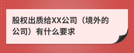 股权出质给XX公司（境外的公司）有什么要求