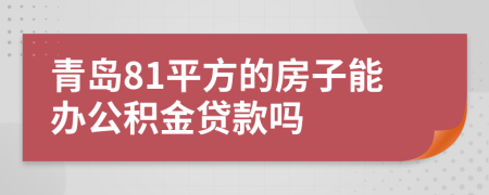 青岛81平方的房子能办公积金贷款吗