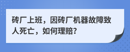 砖厂上班，因砖厂机器故障致人死亡，如何理赔？