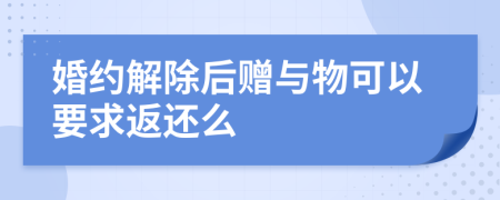 婚约解除后赠与物可以要求返还么