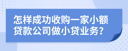 怎样成功收购一家小额贷款公司做小贷业务？