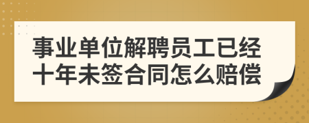 事业单位解聘员工已经十年未签合同怎么赔偿