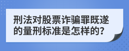 刑法对股票诈骗罪既遂的量刑标准是怎样的？