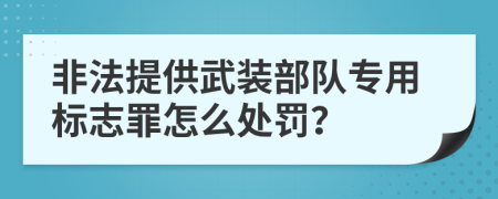 非法提供武装部队专用标志罪怎么处罚？