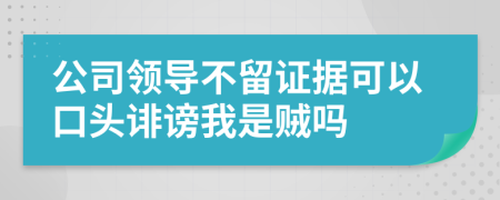 公司领导不留证据可以口头诽谤我是贼吗