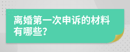 离婚第一次申诉的材料有哪些？