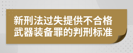 新刑法过失提供不合格武器装备罪的判刑标准