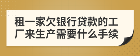 租一家欠银行贷款的工厂来生产需要什么手续