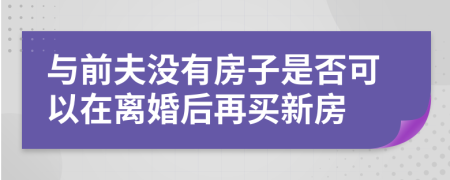 与前夫没有房子是否可以在离婚后再买新房