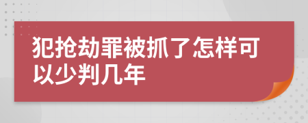 犯抢劫罪被抓了怎样可以少判几年