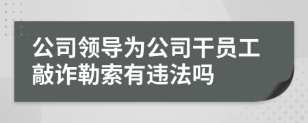 公司领导为公司干员工敲诈勒索有违法吗